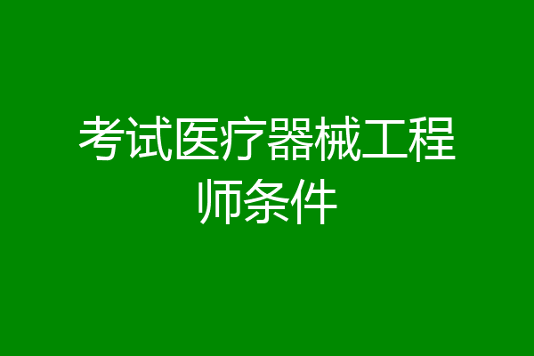 考试医疗器械工程师条件