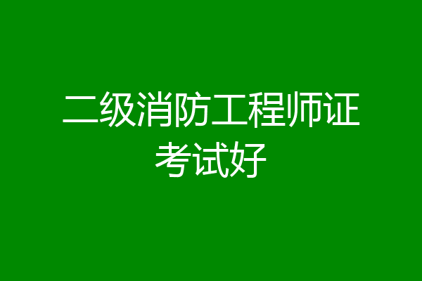 二级消防工程师证考试好