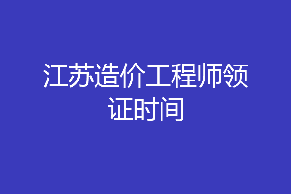 江苏造价工程师领证时间