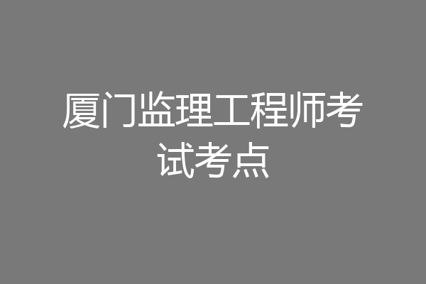 厦门监理工程师考试考点