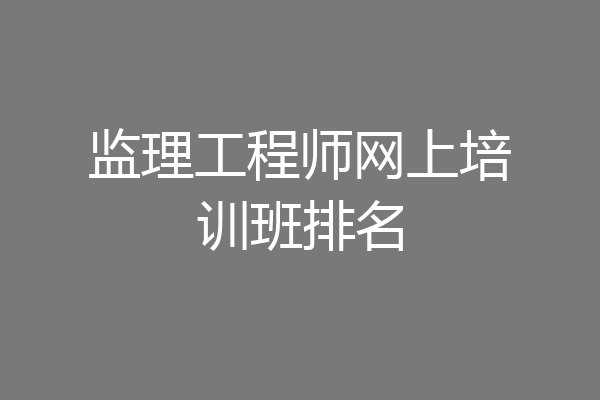 监理工程师网上培训班排名