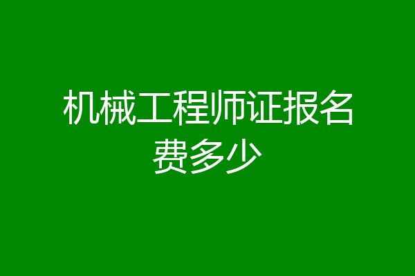 机械工程师证报名费多少