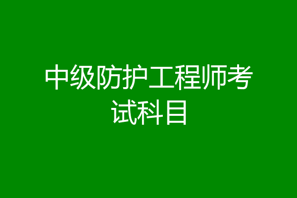 中级防护工程师考试科目