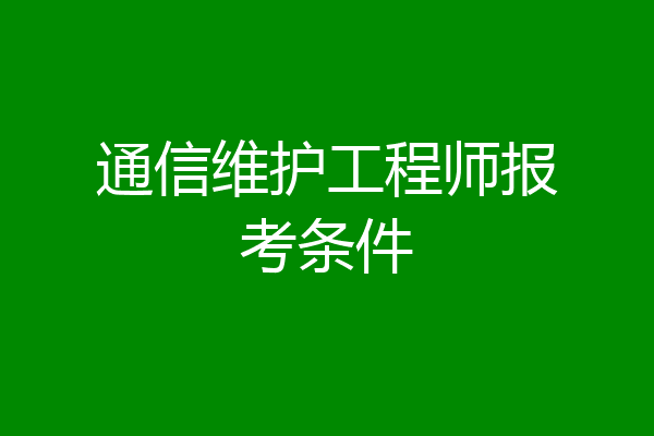 通信维护工程师报考条件