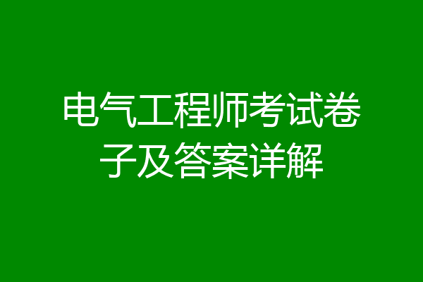 电气工程师考试卷子及答案详解