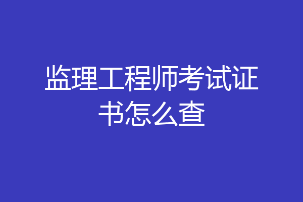 监理工程师考试证书怎么查