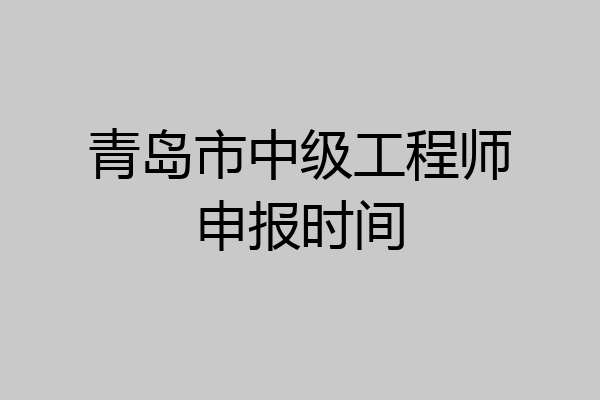 青岛市中级工程师申报时间