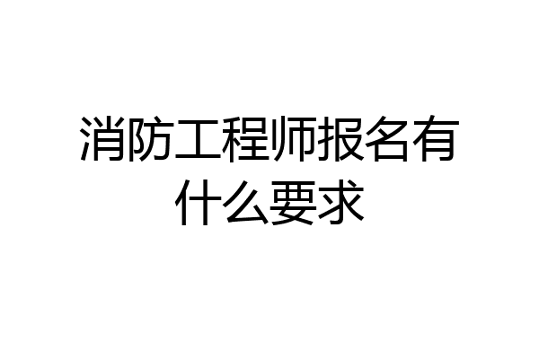 消防工程师报名有什么要求