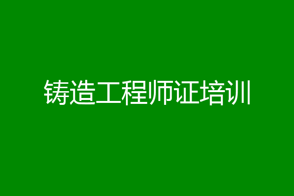 铸造工程师证培训