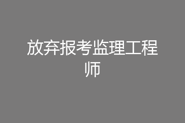 放弃报考监理工程师