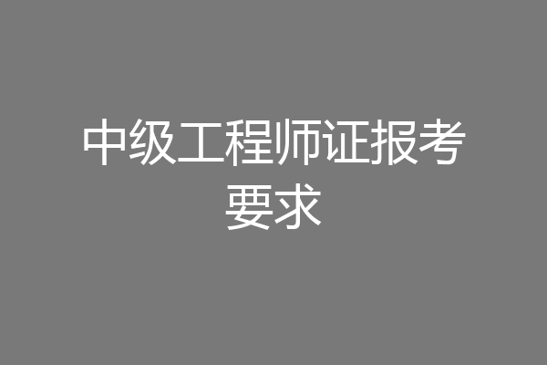 中级工程师证报考要求