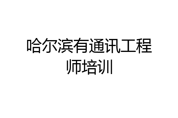 哈尔滨有通讯工程师培训