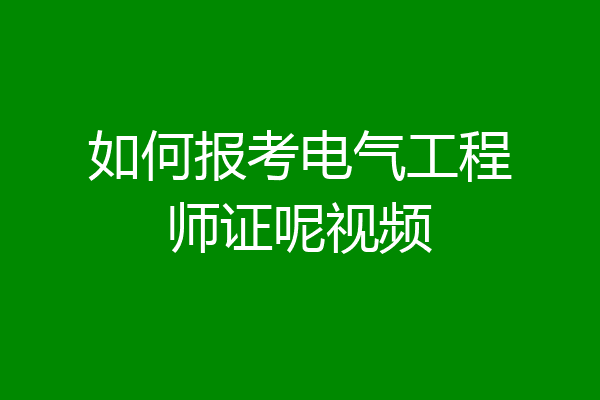 如何报考电气工程师证呢视频