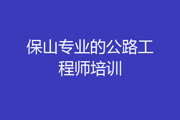 保山专业的公路工程师培训