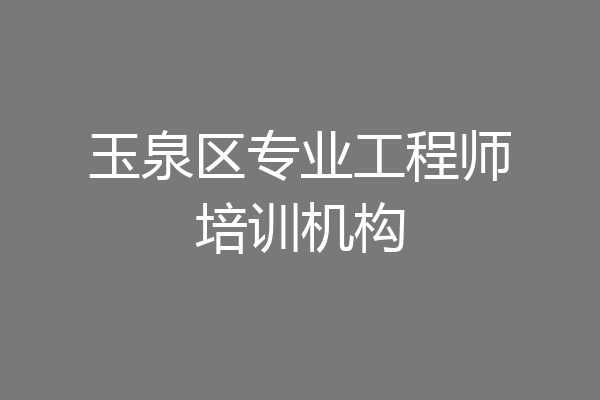 玉泉区专业工程师培训机构
