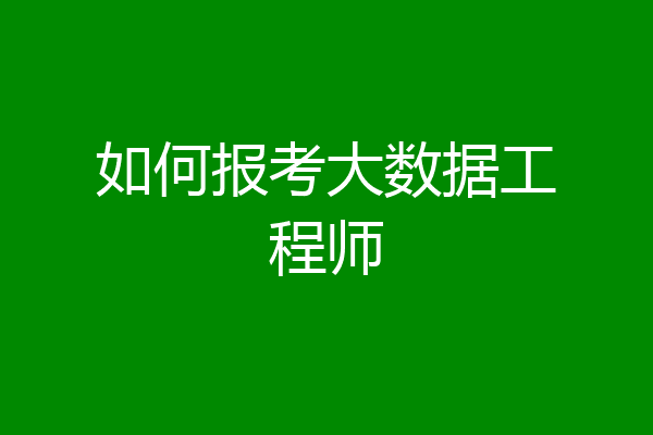 如何报考大数据工程师