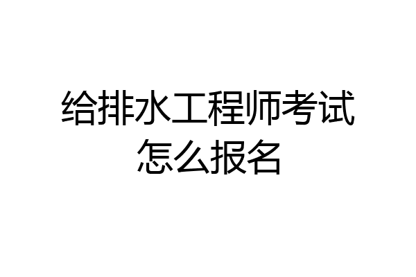 给排水工程师考试怎么报名