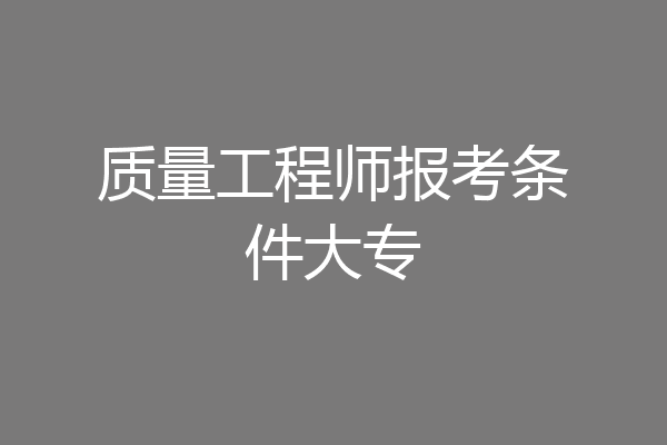 质量工程师报考条件大专