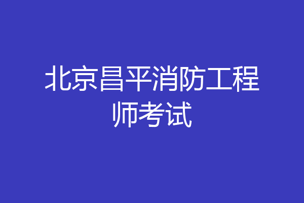 北京昌平消防工程师考试