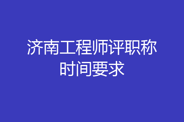 济南工程师评职称时间要求