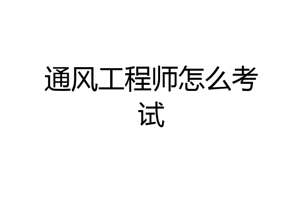 通风工程师怎么考试