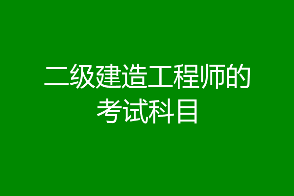 二级建造工程师的考试科目