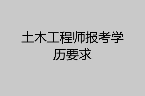 土木工程师报考学历要求