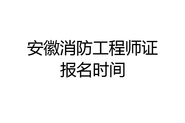 安徽消防工程师证报名时间
