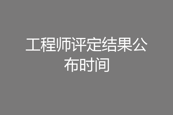 工程师评定结果公布时间