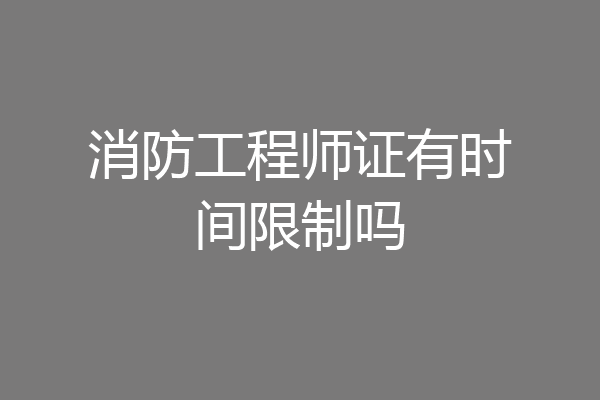 消防工程师证有时间限制吗