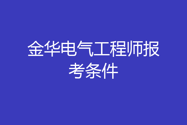 金华电气工程师报考条件