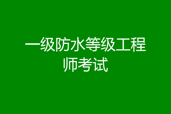 一级防水等级工程师考试