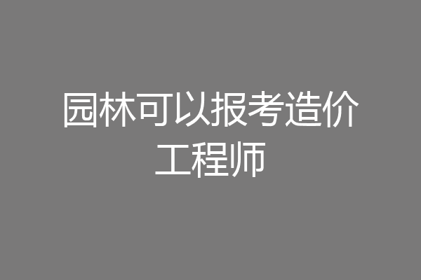 园林可以报考造价工程师