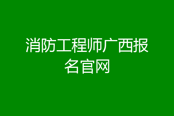 消防工程师广西报名官网