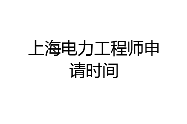 上海电力工程师申请时间