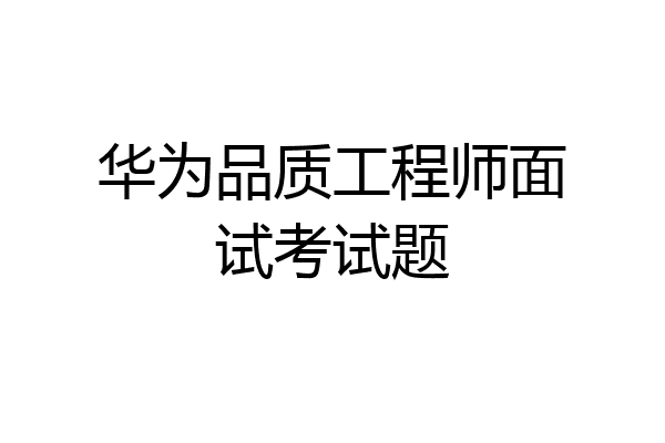 华为品质工程师面试考试题