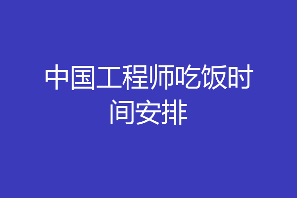 中国工程师吃饭时间安排