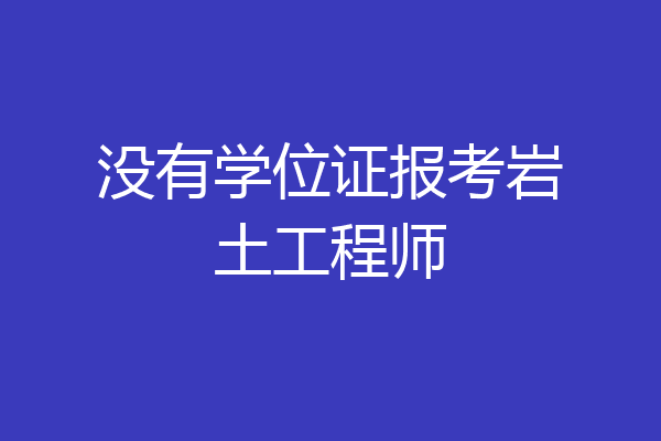 没有学位证报考岩土工程师