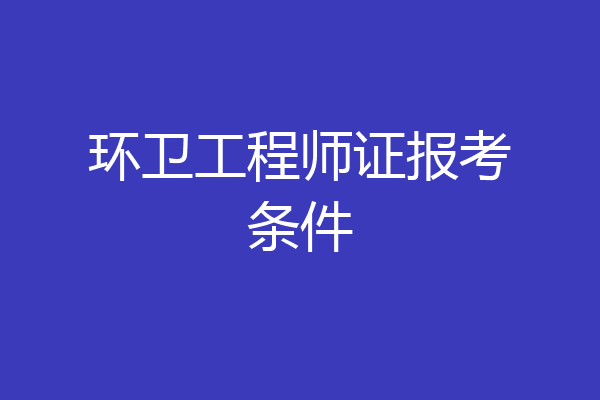 环卫工程师证报考条件