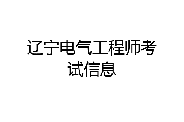 辽宁电气工程师考试信息