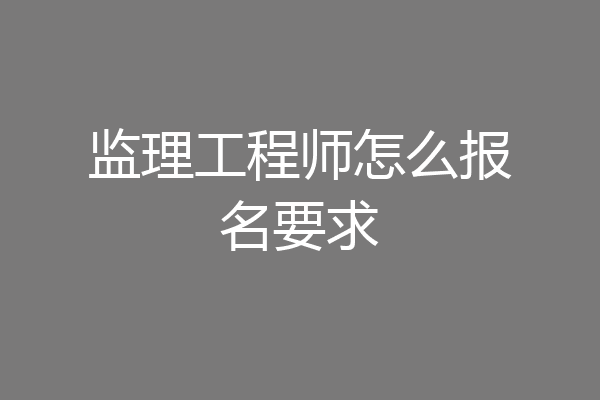 监理工程师怎么报名要求