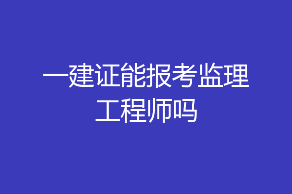 一建证能报考监理工程师吗