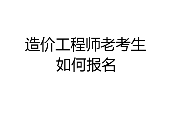 造价工程师老考生如何报名