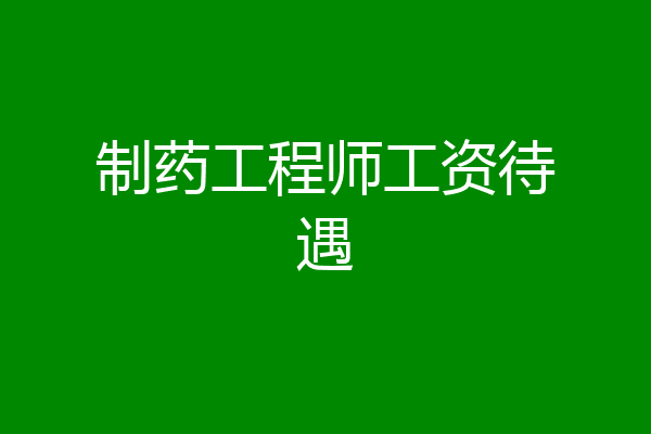 制药工程师工资待遇