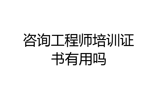 咨询工程师培训证书有用吗