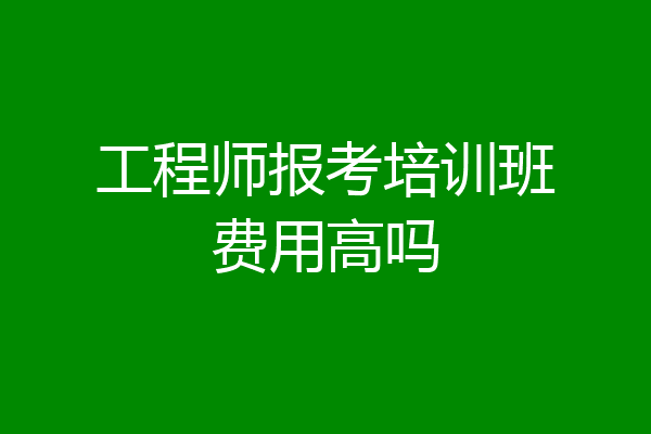 工程师报考培训班费用高吗