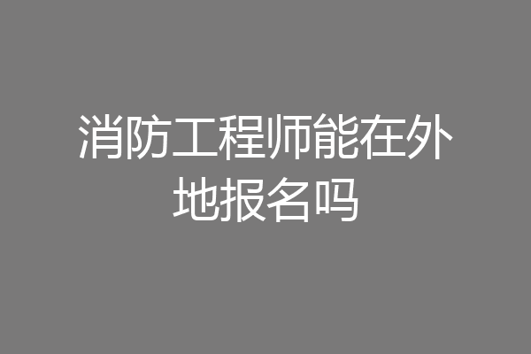 消防工程师能在外地报名吗
