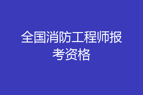全国消防工程师报考资格