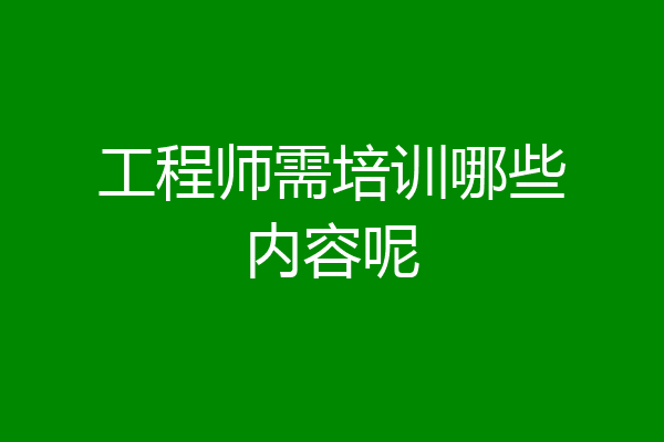 工程师需培训哪些内容呢