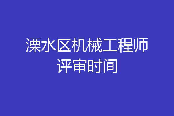 溧水区机械工程师评审时间